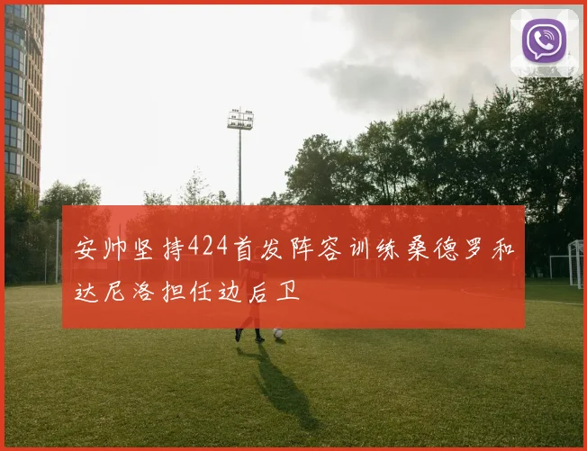 安帅坚持424首发阵容训练桑德罗和达尼洛担任边后卫