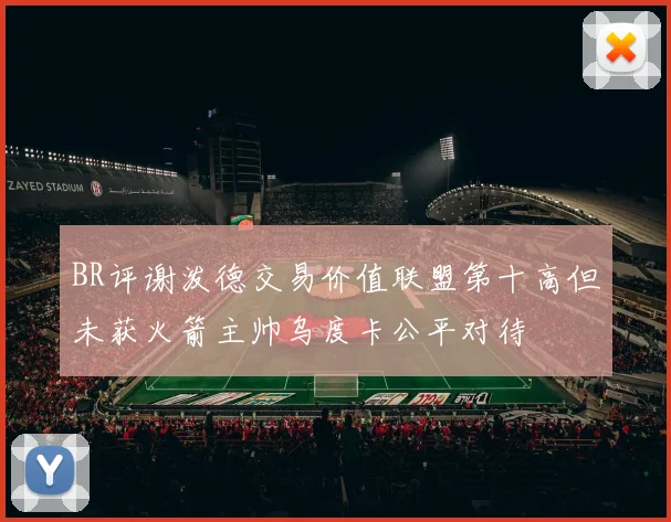 BR评谢泼德交易价值联盟第十高但未获火箭主帅乌度卡公平对待