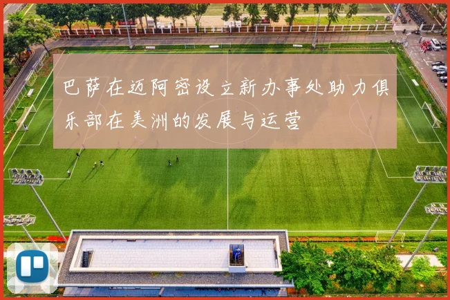 巴萨在迈阿密设立新办事处助力俱乐部在美洲的发展与运营