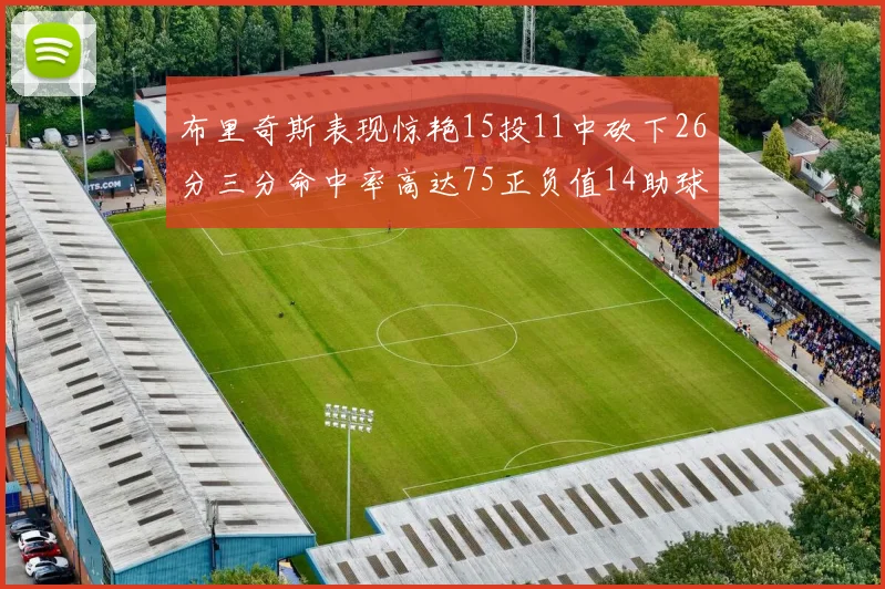 布里奇斯表现惊艳15投11中砍下26分三分命中率高达75正负值14助球队取胜