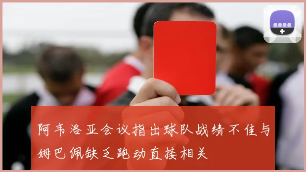 阿韦洛亚会议指出球队战绩不佳与姆巴佩缺乏跑动直接相关