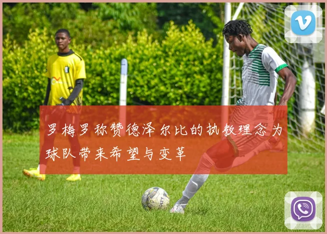 罗梅罗称赞德泽尔比的执教理念为球队带来希望与变革