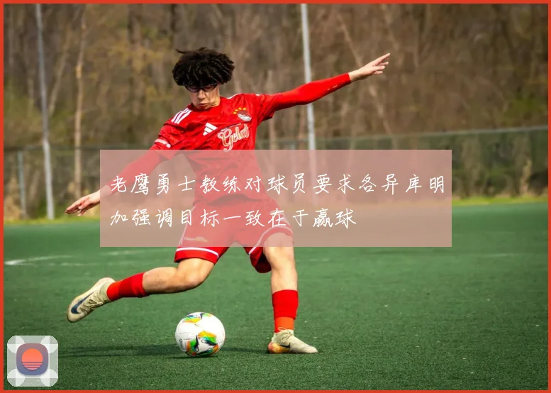 老鹰勇士教练对球员要求各异库明加强调目标一致在于赢球