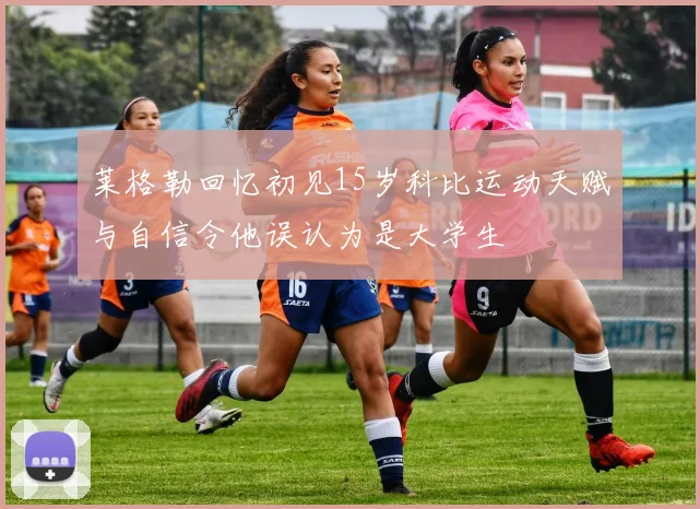 莱格勒回忆初见15岁科比运动天赋与自信令他误认为是大学生