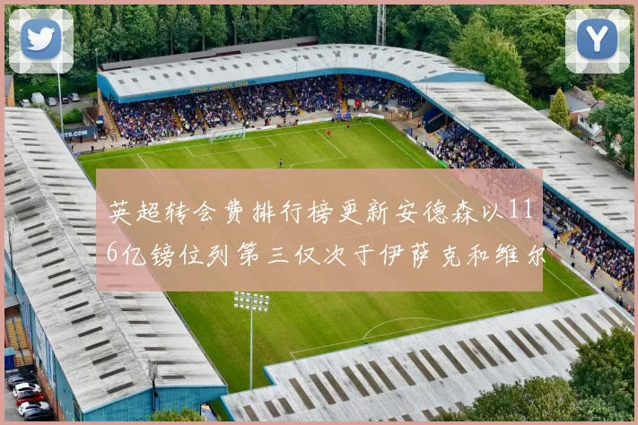 英超转会费排行榜更新安德森以116亿镑位列第三仅次于伊萨克和维尔茨